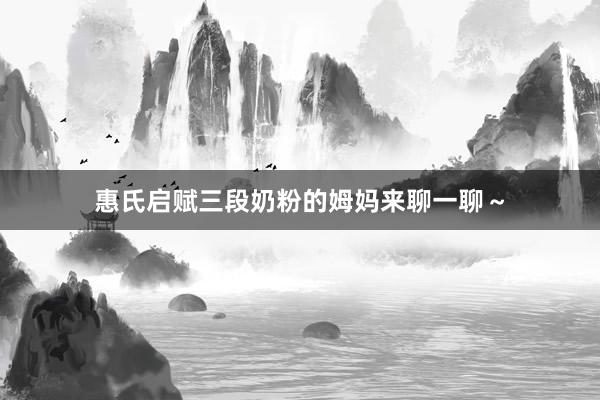 惠氏启赋三段奶粉的姆妈来聊一聊～