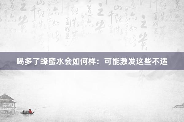 喝多了蜂蜜水会如何样：可能激发这些不适